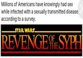 Millions of Americans have knowingly had sex while infected with a sexually transmitted disease, according to a survey. STAR WARS OF REVENGE SYPH THE