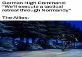 German High Command: "We'll execute a tactical retreat through Normandy" The Allies: