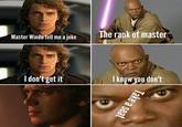 Master Windu tell me a joke The rank of master I don't get it I know you don't Take a seat