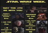 STAR WARS WEEK MAY THE 4TH BE WITH YOU THERE'S ALWAYS A BIGGER 5TH I AM THE 7TH A9 ADDITION TO MY COLLECTION (THIS IS THE MAY) INDOORSU BE Gong Shake REVENGE OF THE 6TH I FIND YOUR LACK OF 8TH DISTURBING Whobosnake IT'S TREASON 10 TRGOMISTAKE