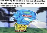 Me trying to make a meme about the Southern States that doesn't involve Slavery or Racism THINKING