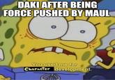 DAKI AFTER BEING FORCE PUSHED BY MAUL imgflip.com You used me for Character development.