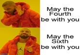 imgflip.com May the Fourth be with you May the Sixth be with you