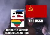 imgflip.com THE BALTIC NATIONS PEACEFULLY EXISTING 3 THE USSR