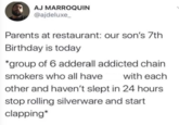 AJ MARROQUIN @ajdeluxe_ Parents at restaurant: our son's 7th Birthday is today *group of 6 adderall addicted chain smokers who all have with each other and haven't slept in 24 hours stop rolling silverware and start clapping*