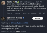 Rocks A @SocietyQuee... 20h Every time I ask my husband to bring me something out of my purse, without a doubt, he'll bring me my whole purse. Why are purses so scary to men lol Q4.2K t1.5K 43.4K 1.6M Leman Russ @lemonruse Replying to @Society Queen999 Follow I'm not digging through your mobile autistic doom pile for you 18:03 - 30 Jul 25-61.8K Views