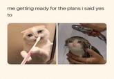 me getting ready for the plans i said yes to