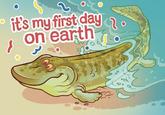1 it's my first day on earth RDENSTATETA!