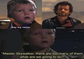 Say my name. Sors Bandeam "Master Skywalker, there are too many of them, what are we going to do?"