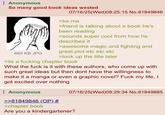 Anonymous So many good book ideas wasted 685 KB JPG 07/16/25(Wed)08:25:15 No.81849846 >be me >friend is talking about a book he's been reading >sounds super cool from how he describes it >awesome magic and fighting and great plot etc etc etc >look up the title later >its a f------ chapter book What the f--- is it with these authors, who come up with such great ideas but then dont have the willingness to make it a manga or even a graphic novel? F--- my life, I got excited over nothing Anonymous >>81849846 (OP) # >chapter book 07/16/25(Wed)08:29:34 No.81849885 Are you a kindergartener?