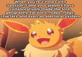 When you're 2 hours into Session 0 and your players have collaboratively made the lore, geography, factions, maps, flags, charters and even an electoral system imgflip.com