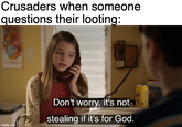 Crusaders when someone questions their looting: imgflip.com Don't worry, it's not stealing if it's for God. 100