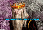 imgflip.com TARGARYEN IMPRESSED*