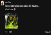 C ravenflake Halfway soda, halfway slime, eating this should be a federal crime 4-23 Reply 225.1K