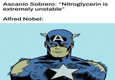 Ascanio Sobrero: "Nitroglycerin is extremely unstable" Alfred Nobel: A