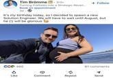 Tim Brömme in . 3rd+ Turning PreSales into a Strategic Reven... Book an appointment 3d + Follow It's my birthday today, so I decided to spawn a new Solution Engineer. We will have to wait until August, but he (!) will be glorious CC 465 81 comments d Like Comment Repost Send