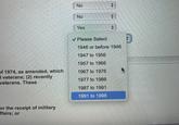 No No Yes ✓ Please Select 1946 or before 1946 1947 to 1956 1957 to 1966 of 1974, as amended, which 1967 to 1976 d veterans; (2) recently veterans. These 1977 to 1986 1987 to 1991 1991 to 1998 or the receipt of military ffairs; or