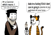 "A (Calvinist) theologian once referred to recent converts to Calvinism as 'Cage-stage Calvinists'. The idea is that they're so annoying and vocal about their new beliefs that they should be locked up until they learn to shut up. Really, though, the cage is to keep out tigers. "