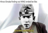Hiroo Onoda finding out WW2 ended be like: [visible confusion]
