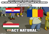 PEOPLE: EVERYONE TALKS ABOUT GERMANY. BUT NO ONE TALKS ABOUT THE CRIMES DONE BY THE JAPANESE MEANWHILE: ACT NATURAL. imgflip.com