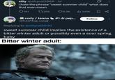 silly @sillycel2000. 1d 0 i hate the phrase "sweet summer child" what does that even mean 181 17268 6.9K 346K ☐ □ % cody/tenna #1 dr pep... Follow @hashtag_swag Replying to @sillycel2000 sweet summer child implies the existence of a bitter winter adult or possibly even a sour spring baby Bitter winter adult: