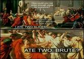 How could you not order enough pizza for everyone? But there was enough for everyone to have a slice! IATE TWO SLICES nga ATE TWO, BRUTE? Frame