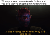 When you read some Anakin fanfics and you see they're shipping him with Ahsoka: I was hoping for Kenobi. Why are you here?