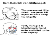Carl-Heinrich von Stülpnagel: The coup against Hitler failed, I am gonna kill myself to avoid being found guilty *Only managed to blind himself, found guilty and killed by the state anyway*
