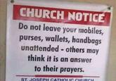 CHURCH NOTICE Do not leave your mobiles, purses, wallets, handbags unattended - others may think it is an answer to their prayers. ST. JOSEPH CATHOLIC CHURCH
