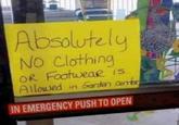 Absolutely No Clothing OR Footwear is Allowed in Garden Center IN EMERGENCY PUSH TO OPEN