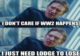 I DON'T CARE IF WW2 HAPPENS I JUST NEED LODGE TO LOSE