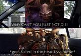 WHY CAN'T YOU JUST NOT DIE! *gets kicked in the head by a horse* made with mematic