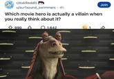 r/AskReddit Join u/surfsound swimmers. 4h Which movie hero is actually a villain when you really think about it? 990 1.642