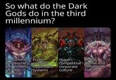 So what do the Dark Gods do in the third millennium? Consultants, Profit- bureaucracy, oriented Hyper Social and endless healthcare competitive media and corporate influencer strategy systems culture culture meetings