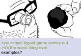 >your most hyped game comes out >it's the worst thing ever examples?