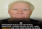 WC PRISONER D!ES FOR SEVERAL MINUTES, COMES BACK ALIVE, AND ARGUES HIS LIFE SENTENCE IS OVER