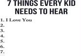 7 THINGS EVERY KID NEEDS TO HEAR 1. I Love You 2. 3. 4. 5. 6. 7.