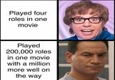 Played four roles in one movie Played 200,000 roles in one movie with a million more well on the way