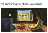 me putting away my $200 in groceries.