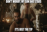 DON'T WORRY, MY SUN AND STARS IT'S JUST THE TIP