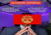 ATRADE OFFER A i receive: Control Over your government and resources you receive: An Invasion if you don't follow the USSR's orders МИРА И СОЦИА ВАРШАВСКИЙ ДОГОВОР