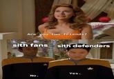 Are you two friends? sith fans sith defenders No. Yes.