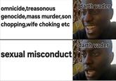 omnicide,treasonous genocide,mass murder,son chopping,wife choking etc darth vader sexual misconduct darth vader
