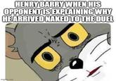 HENRY BARRY WHEN HIS OPPONENT IS EXPLAINING WHY HE ARRIVED NAKED TO THE DUEL imgflip.com