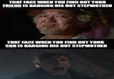 THAT FACE WHEN YOU FIND OUT YOUR FRIEND IS BANGING HIS HOT STEPMOTHER THAT FACE WHEN YOU FIND OUT YOUR SON IS BANGING HIS HOT STEPMOTHER