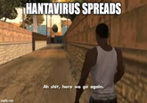 imgflip.com HANTAVIRUS SPREADS Ah s---, here we go again.