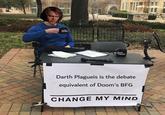 LOUDER CROWDE LOUDER CROWDER Darth Plagueis is the debate equivalent of Doom's BFG CHANGE MY MIND