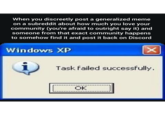When you discreetly post a generalized meme on a subreddit about how much you love your community (you're afraid to outright say it) and someone from that exact community happens to somehow find it and post it back on Discord Windows XP i Task failed successfully. OK
