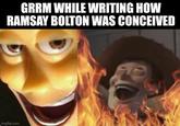 GRRM WHILE WRITING HOW RAMSAY BOLTON WAS CONCEIVED imgflip.com