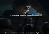 If you think this has a happy ending, Come with me and take this city!